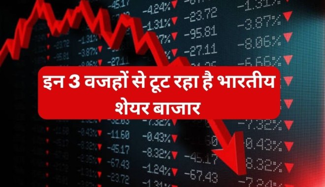 इन 3 वजहों से टूट रहा है भारतीय शेयर बाजार