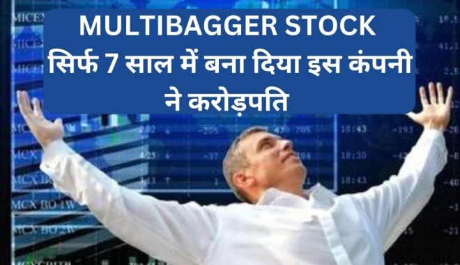 MULTIBAGGER STOCK सिर्फ 7 साल में बना दिया इस कंपनी ने करोड़पति